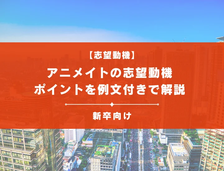 【アニメイトの志望動機】内定を掴むために必要なポイントを例文付きで解説